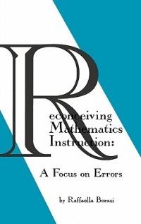 Reconceiving Mathematics Instruction: A Focus on Errrors - Raffaella Borasi - cover