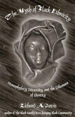The Myth of Black Ethnicity: Monophylety, Diversity, and the Dilemma of Identity - Richard A. Davis - cover