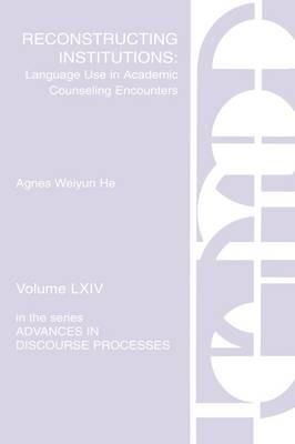 Reconstructing Institutions: Language Use in Academic Counseling Encounters - Agnes Weiyun He - cover