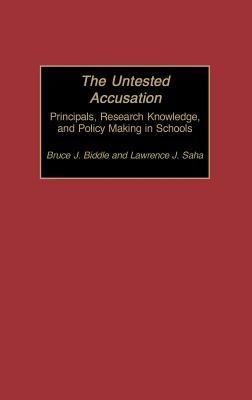 The Untested Accusation: Principals, Research Knowledge, and Policy Making in Schools - Bruce Biddle,Lawrence J. Saha - cover