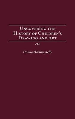 Uncovering the History of Children's Drawing and Art - Donna Kelly - cover