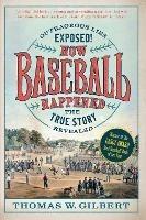 How Baseball Happened: Outrageous Lies Exposed! The True Story Revealed - Thomas W. Gilbert - cover