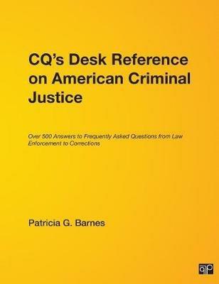 CQ's Desk Reference on American Criminal Justice: Over 500 Answers to Frequently Asked Questions from Law Enforcement to Corrections - Patricia G. Barnes - cover