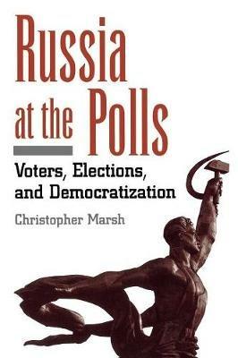 Russia at the Polls: Voters, Elections, and Democratization - Christopher Marsh - cover
