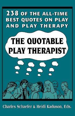 The Quotable Play Therapist: 238 of the All-Time Best Quotes on Play and Play Therapy - Charles Schaefer - cover
