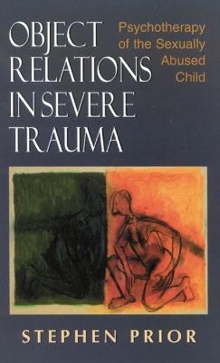 Object Relations in Severe Trauma: Psychotherapy of the Sexually Abused Child - Stephen Prior - cover