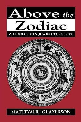 Above the Zodiac: Astrology in Jewish Thought - Matityahu Glazerson - cover