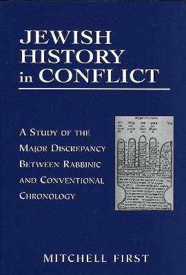 Jewish History in Conflict: A Study of the Major Discrepancy between Rabbinic and Conventional Chronology - Mitchell First - cover