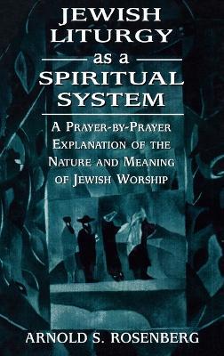 Jewish Liturgy as a Spiritual System: A Prayer-by-Prayer Explanation of the Nature and Meaning of Jewish Worship - Arnold Rosenberg - cover