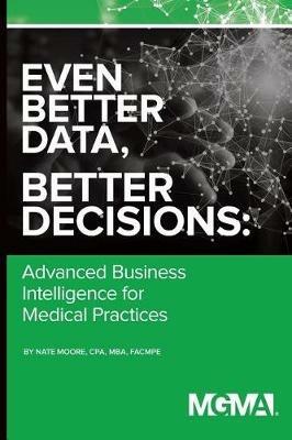 Even Better Data, Better Decisions: Advanced Business Intelligence for the Medical Practice - Nate Moore - cover