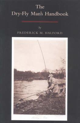 The Dry-fly Man's Handbook: A Complete Manual - Frederic Halford - cover