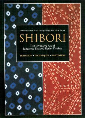 Shibori: The Inventive Art Of Japanese Shaped Resist Dyeing - Yoshiko Iwamoto Wada,Mary Kellogg Rice - cover