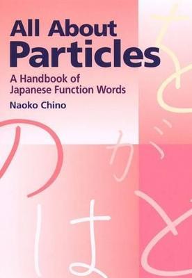 All About Particles: A Handbook Of Japanese Function Words - Naoko Chino - cover