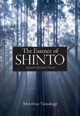The Essence of Shinto: Japan's Spiritual Heart - Motohisa Yamakage - cover