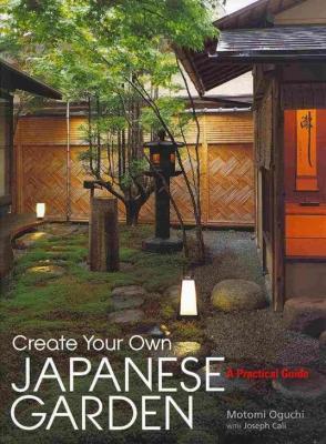 Create Your Own Japanese Garden: A Practical Guide - Motomi Oguchi,Joseph Cali - cover