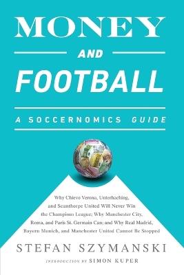 Money and Football: A Soccernomics Guide (INTL ed): Why Chievo Verona, Unterhaching, and Scunthorpe United Will Never Win the Champions League, Why Manchester City, Roma, and Paris St. Germain Can, and Why Real Madrid, Bayern Munich, and Manchester United Cannot Be Stopped - Stefan Szymanski - cover