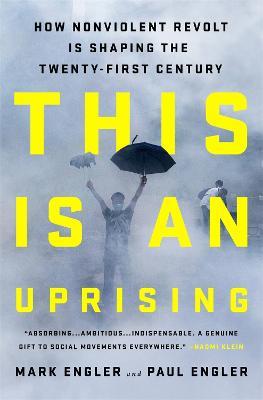 This Is an Uprising: How Nonviolent Revolt Is Shaping the Twenty-First Century - Mark Engler,Paul Engler - cover