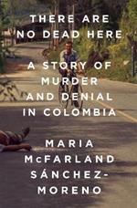 There Are No Dead Here: A Story of Murder and Denial in Colombia
