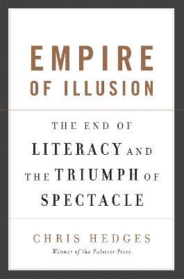 Empire of Illusion: The End of Literacy and the Triumph of Spectacle - Chris Hedges - cover