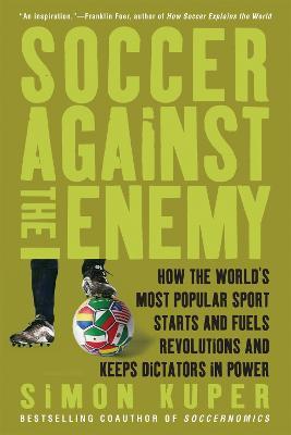 Soccer Against the Enemy: How the World's Most Popular Sport Starts and Fuels Revolutions and Keeps Dictators in Power - Simon Kuper - cover