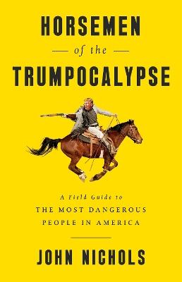 Horsemen of the Trumpocalypse: A Field Guide to the Most Dangerous People in America - John Nichols - cover