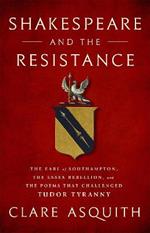 Shakespeare and the Resistance: The Earl of Southampton, the Essex Rebellion, and the Poems that Challenged Tudor Tyranny