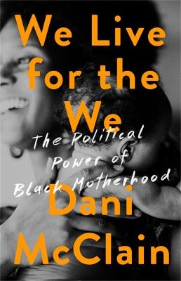 We Live for the We: The Political Power of Black Motherhood - Dani McClain - cover
