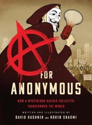 A for Anonymous: How a Mysterious Hacker Collective Transformed the World - David Kushner - cover