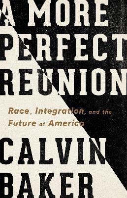 A More Perfect Reunion: Race, Integration, and the Future of America - Calvin Baker - cover