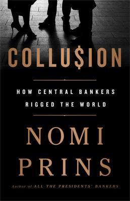 Collusion: How Central Bankers Rigged the World - Nomi Prins - cover