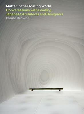 Matter in the Floating World: Conversations with Leading Japanese Architects and Designers - Blaine Brownell - cover