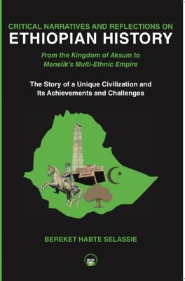 Critical Narratives And Reflections On Ethiopian History: From the Kingdom of Aksum to Menelik's Multi-Ethnic Empire The Story of a Unique Civilization and Its Achievements and Challenges - Bereket Habte Selassie - cover