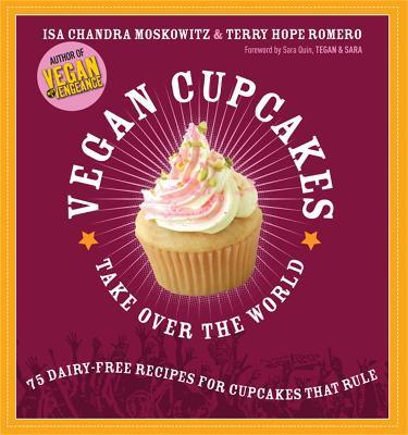 Vegan Cupcakes Take Over the World: 75 Dairy-Free Recipes for Cupcakes that Rule - Isa Moskowitz,Terry Romero,Sara Quin - cover