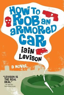 How To Rob An Armored Car - Iain Levison - cover