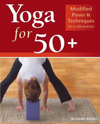 Yoga For 50+: Modified Poses and Techniques for a Safe Practice - Richard Rosen - cover