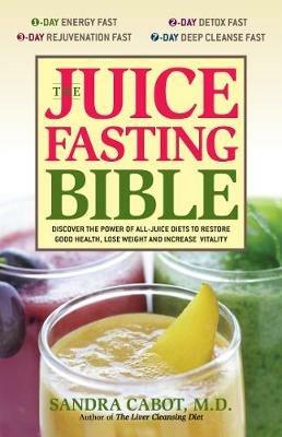 The Juice Fasting Bible: Discover the Power of an All-Juice Diet to Restore Good Health, Lose Weight and Increase Vitality - Sandra Cabot - cover