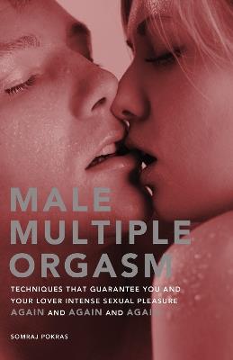 Male Multiple Orgasm: Techniques That Guarantee You and Your Lover Intense Sexual Pleasure Again and Again and Again - Somraj Pokras - cover