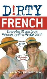 Dirty French: Everyday Slang from 'What's Up?' to 'F*%# Off'