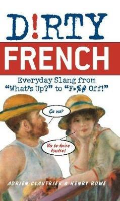 Dirty French: Everyday Slang from 'What's Up?' to 'F*%# Off' - Adrien Clautrier,Henry Rowe - cover