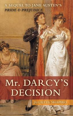 Mr. Darcy's Decision: A Sequel to Jane Austen's Pride and Prejudice - Juliette Shapiro - cover