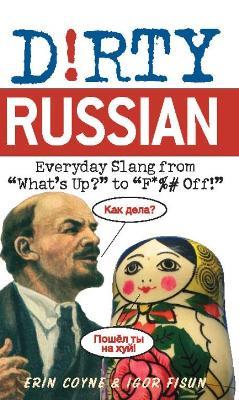 Dirty Russian: Everyday Slang from 'What's Up?' to 'F*%# Off' - Erin Coyne,Igor Fisun - cover
