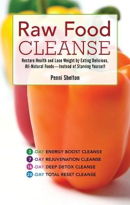 Raw Food Cleanse: Restore Health and Lose Weight by Eating Delicious, All-Natural Foods - Instead of Starving Yourself - Penni Shelton - cover