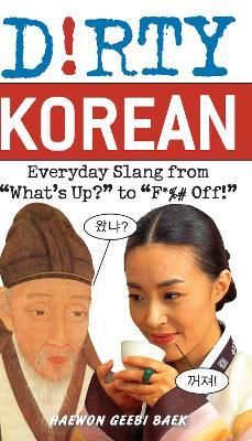 Dirty Korean: Everyday Slang from 'What's Up?' to 'F*%# Off' - Haewon Geebi Baek - cover