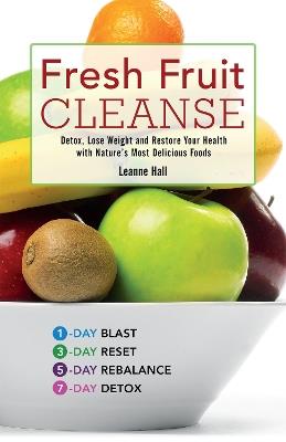 Fresh Fruit Cleanse: Detox, Lose Weight and Restore Your Health with Nature's Most Delicious Foods - Leanne Hall - cover