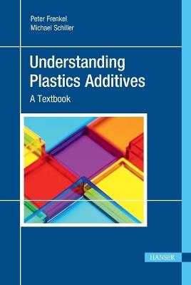 Understanding Plastics Additives: A Textbook - Peter Frenkel,Michael Schiller - cover