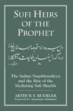 Sufi Heirs of the Prophet: The Indian Naqshbandiyya and the Rise of the Mediating Sufi Shaykh