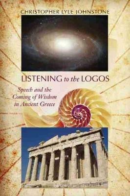 Listening to the Logos: Speech and the Coming of Wisdom in Ancient Greece - Christopher Lyle Johnstone - cover