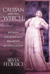Caliban And The Witch: Women, The Body, and Primitive Accumulation - Silvia Federici - cover