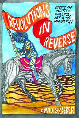 Revolutions In Reverse: Essays On Politics, Violence, Art, And Imagination - David Graeber - cover