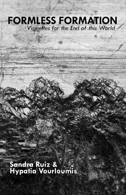 Formless Formation: Vignettes For The End Of This World - Sandra Ruiz,Hypatia Vourloumis - cover